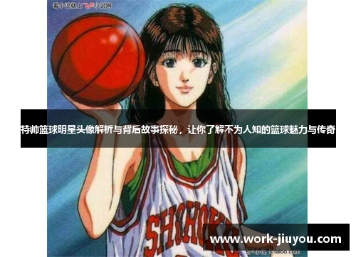 特帅篮球明星头像解析与背后故事探秘,让你了解不为人知的篮球魅力与传奇 特帅篮球明星头像解析与背后故事探秘,让你了解不为人知的篮球魅力与传奇