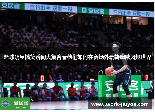 篮球明星搞笑瞬间大集合看他们如何在赛场外玩转幽默风趣世界 篮球明星搞笑瞬间大集合看他们如何在赛场外玩转幽默风趣世界