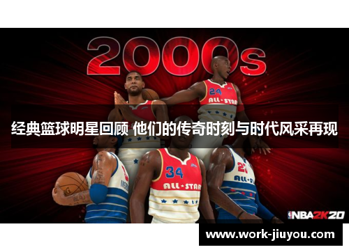 经典篮球明星回顾 他们的传奇时刻与时代风采再现